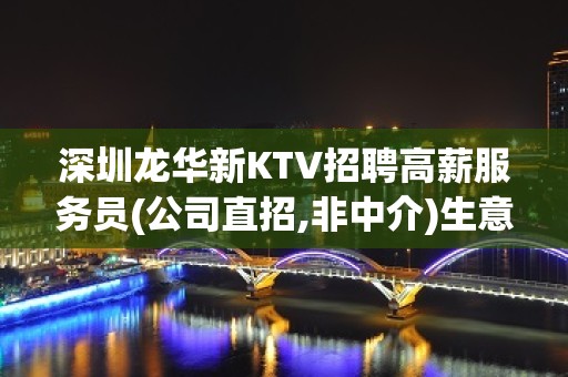 深圳龙华新KTV招聘高薪服务员(公司直招,非中介)生意超火爆