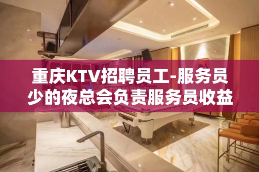 重庆KTV招聘员工-服务员少的夜总会负责服务员收益