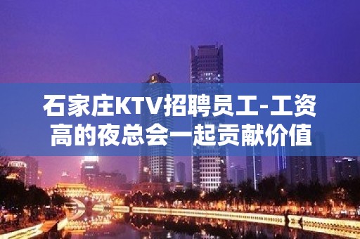 石家庄KTV招聘员工-工资高的夜总会一起贡献价值