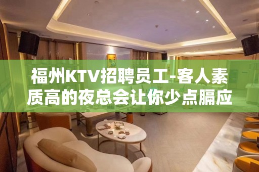 福州KTV招聘员工-客人素质高的夜总会让你少点膈应