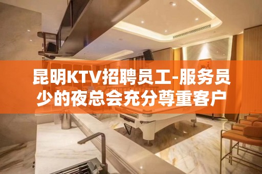 昆明KTV招聘员工-服务员少的夜总会充分尊重客户