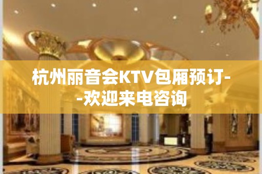 杭州丽音会KTV包厢预订--欢迎来电咨询