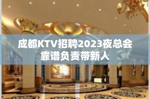 成都KTV招聘2023夜总会靠谱负责带新人