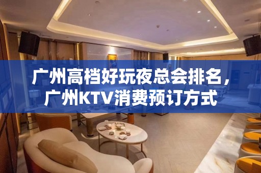 广州高档好玩夜总会排名，广州KTV消费预订方式