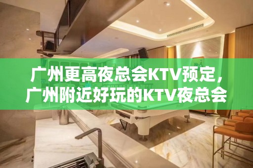 广州更高夜总会KTV预定，广州附近好玩的KTV夜总会