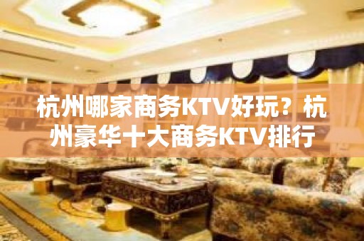 杭州哪家商务KTV好玩？杭州豪华十大商务KTV排行