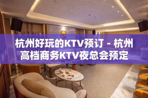 杭州好玩的KTV预订－杭州高档商务KTV夜总会预定