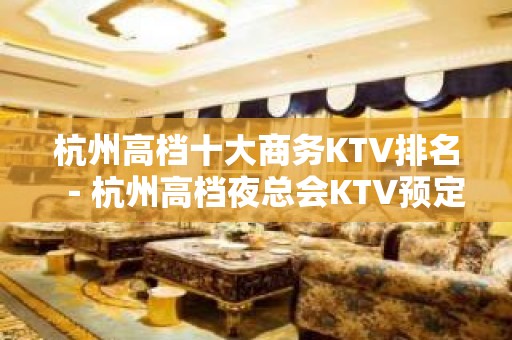 杭州高档十大商务KTV排名－杭州高档夜总会KTV预定