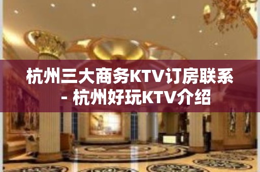 杭州三大商务KTV订房联系－杭州好玩KTV介绍