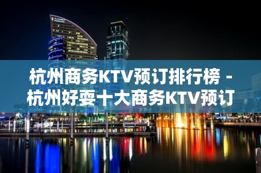 杭州商务KTV预订排行榜－杭州好耍十大商务KTV预订