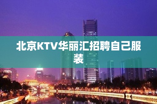 北京KTV华丽汇招聘自己服装