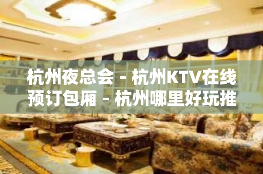 杭州夜总会－杭州KTV在线预订包厢－杭州哪里好玩推荐