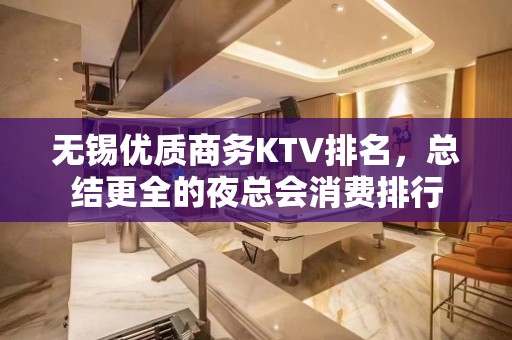 无锡优质商务KTV排名，总结更全的夜总会消费排行