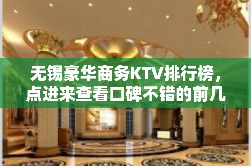 无锡豪华商务KTV排行榜，点进来查看口碑不错的前几名