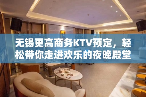 无锡更高商务KTV预定，轻松带你走进欢乐的夜晚殿堂