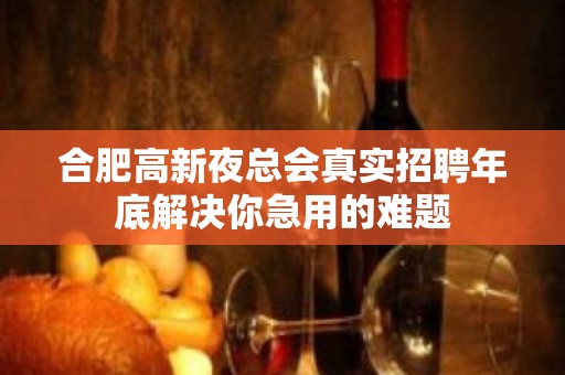 合肥高新夜总会真实招聘年底解决你急用的难题