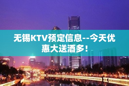 无锡KTV预定信息--今天优惠大送酒多！