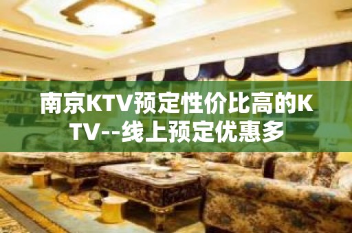 南京KTV预定性价比高的KTV--线上预定优惠多