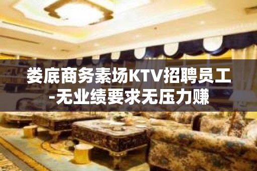 娄底商务素场KTV招聘员工-无业绩要求无压力赚