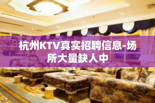 杭州KTV真实招聘信息-场所大量缺人中