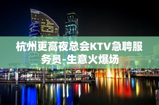 杭州更高夜总会KTV急聘服务员-生意火爆场