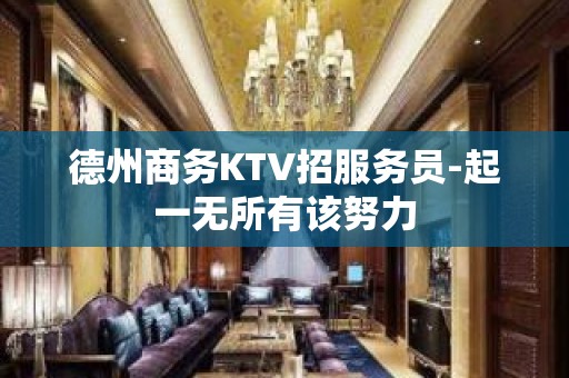 德州商务KTV招服务员-起一无所有该努力