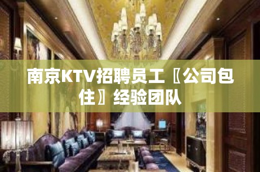 南京KTV招聘员工〖公司包住〗经验团队