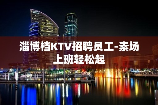 淄博档KTV招聘员工-素场上班轻松起