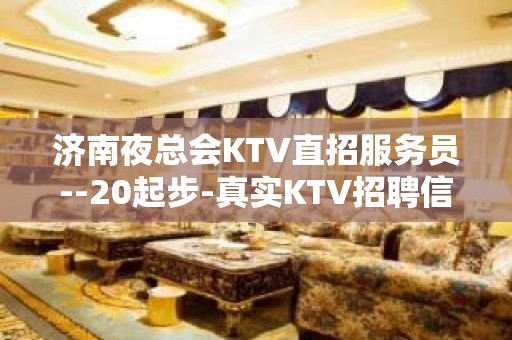 济南夜总会KTV直招服务员--20起步-真实KTV招聘信息