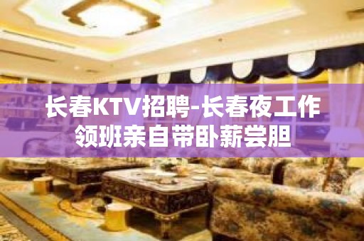 长春KTV招聘-长春夜工作领班亲自带卧薪尝胆