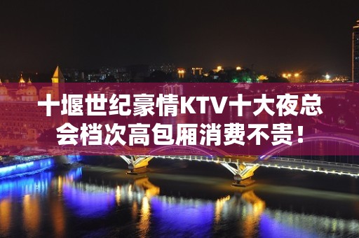 十堰世纪豪情KTV十大夜总会档次高包厢消费不贵！