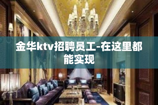 金华ktv招聘员工-在这里都能实现