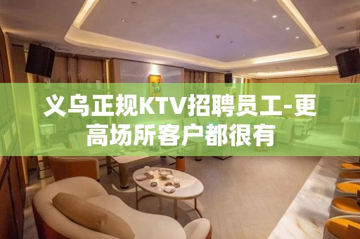 义乌正规KTV招聘员工-更高场所客户都很有