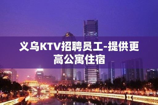 义乌KTV招聘员工-提供更高公寓住宿