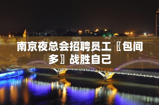 南京夜总会招聘员工〖包间多〗战胜自己