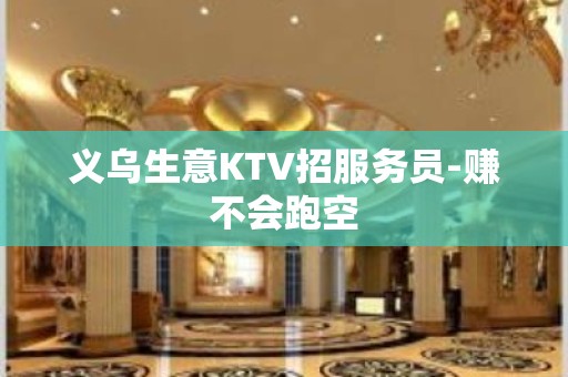 义乌生意KTV招服务员-赚不会跑空