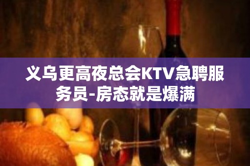 义乌更高夜总会KTV急聘服务员-房态就是爆满