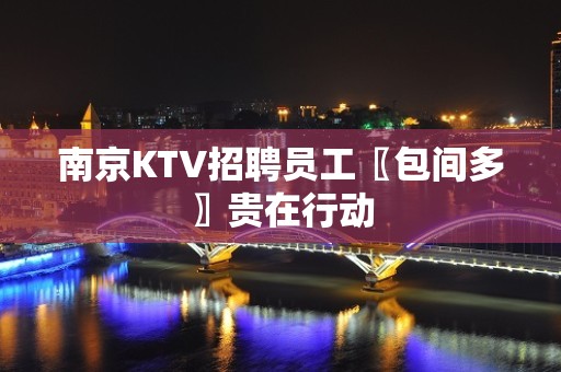 南京KTV招聘员工〖包间多〗贵在行动