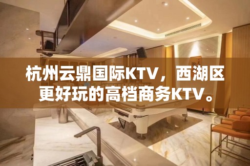 杭州云鼎国际KTV，西湖区更好玩的高档商务KTV。