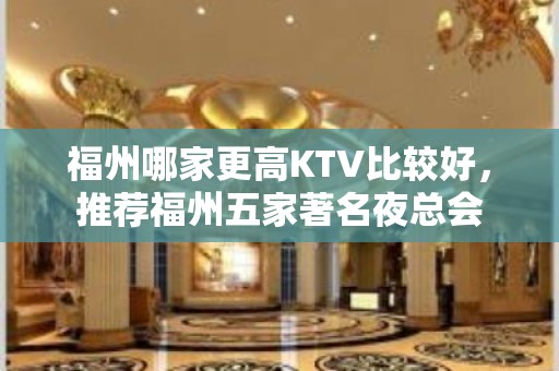 福州哪家更高KTV比较好，推荐福州五家著名夜总会