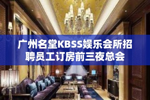 广州名堂KBSS娱乐会所招聘员工订房前三夜总会