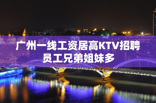 广州一线工资居高KTV招聘员工兄弟姐妹多