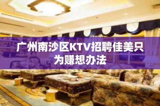 广州南沙区KTV招聘佳美只为赚想办法