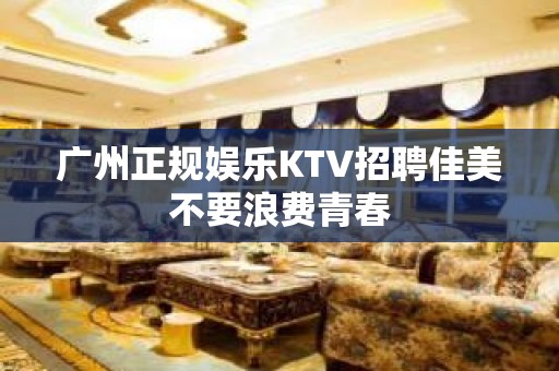 广州正规娱乐KTV招聘佳美不要浪费青春