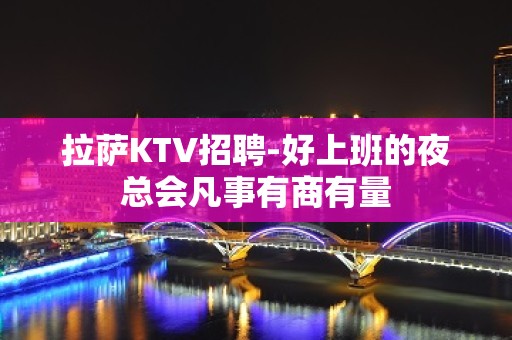 拉萨KTV招聘-好上班的夜总会凡事有商有量