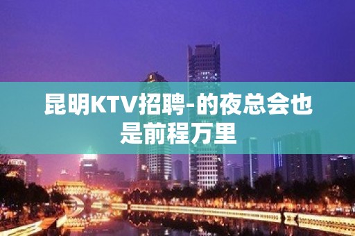 昆明KTV招聘-的夜总会也是前程万里