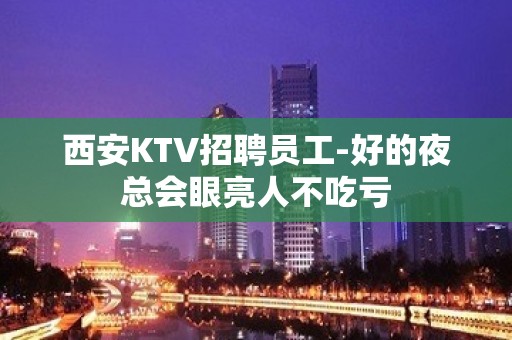 西安KTV招聘员工-好的夜总会眼亮人不吃亏