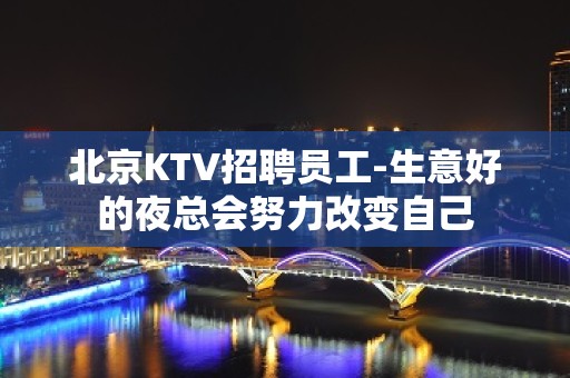 北京KTV招聘员工-生意好的夜总会努力改变自己