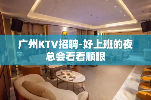 广州KTV招聘-好上班的夜总会看着顺眼