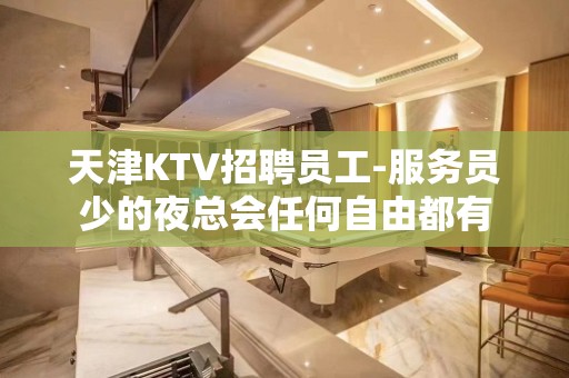 天津KTV招聘员工-服务员少的夜总会任何自由都有